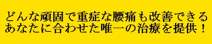 どんなに頑固で重症な腰痛もあなたに合わせたベスト唯一の治療を提供いたします！